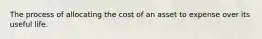 The process of allocating the cost of an asset to expense over its useful life.