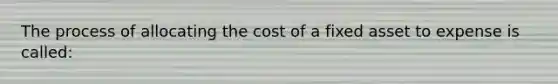 The process of allocating the cost of a fixed asset to expense is called: