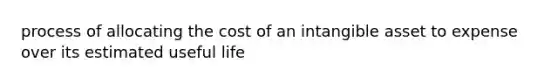 process of allocating the cost of an intangible asset to expense over its estimated useful life