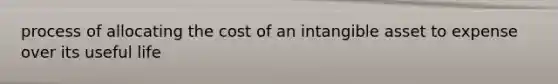 process of allocating the cost of an intangible asset to expense over its useful life