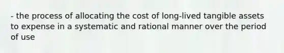 - the process of allocating the cost of long-lived tangible assets to expense in a systematic and rational manner over the period of use