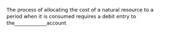 The process of allocating the cost of a natural resource to a period when it is consumed requires a debit entry to the_____________account