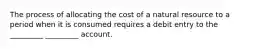 The process of allocating the cost of a natural resource to a period when it is consumed requires a debit entry to the _________ _________ account.