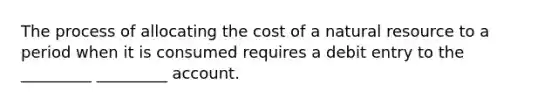 The process of allocating the cost of a natural resource to a period when it is consumed requires a debit entry to the _________ _________ account.