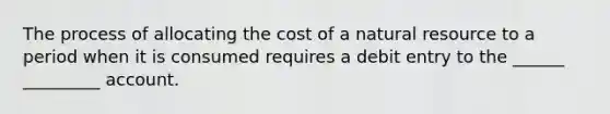 The process of allocating the cost of a natural resource to a period when it is consumed requires a debit entry to the ______ _________ account.