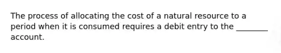 The process of allocating the cost of a natural resource to a period when it is consumed requires a debit entry to the ________ account.