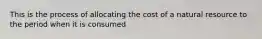 This is the process of allocating the cost of a natural resource to the period when it is consumed