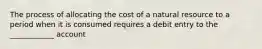 The process of allocating the cost of a natural resource to a period when it is consumed requires a debit entry to the ____________ account