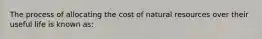 The process of allocating the cost of natural resources over their useful life is known as: