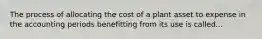 The process of allocating the cost of a plant asset to expense in the accounting periods benefitting from its use is called...