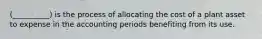 (__________) is the process of allocating the cost of a plant asset to expense in the accounting periods benefiting from its use.