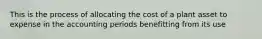 This is the process of allocating the cost of a plant asset to expense in the accounting periods benefitting from its use