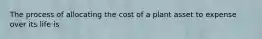 The process of allocating the cost of a plant asset to expense over its life is