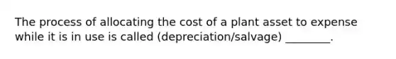 The process of allocating the cost of a plant asset to expense while it is in use is called (depreciation/salvage) ________.