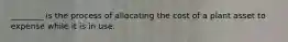 ________ is the process of allocating the cost of a plant asset to expense while it is in use.