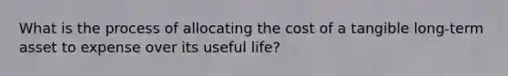 What is the process of allocating the cost of a tangible long-term asset to expense over its useful life?