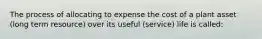 The process of allocating to expense the cost of a plant asset (long term resource) over its useful (service) life is called: