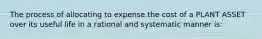 The process of allocating to expense the cost of a PLANT ASSET over its useful life in a rational and systematic manner is: