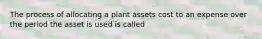 The process of allocating a plant assets cost to an expense over the period the asset is used is called