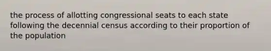 the process of allotting congressional seats to each state following the decennial census according to their proportion of the population