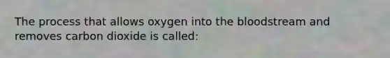 The process that allows oxygen into <a href='https://www.questionai.com/knowledge/k7oXMfj7lk-the-blood' class='anchor-knowledge'>the blood</a>stream and removes carbon dioxide is called: