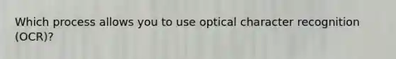 Which process allows you to use optical character recognition (OCR)?