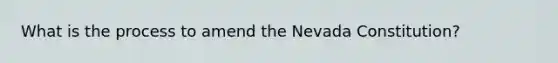 What is the process to amend the Nevada Constitution?