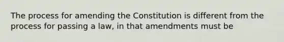 The process for amending the Constitution is different from the process for passing a law, in that amendments must be