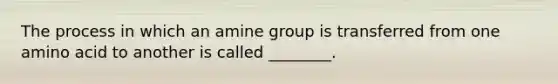 The process in which an amine group is transferred from one amino acid to another is called ________.