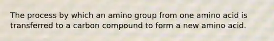 The process by which an amino group from one amino acid is transferred to a carbon compound to form a new amino acid.