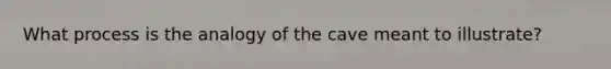 What process is the analogy of the cave meant to illustrate?