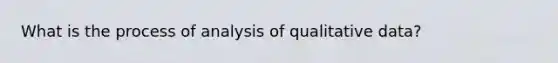 What is the process of analysis of qualitative data?