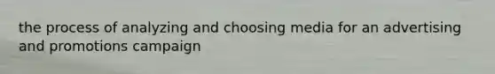 the process of analyzing and choosing media for an advertising and promotions campaign