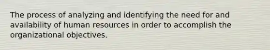 The process of analyzing and identifying the need for and availability of human resources in order to accomplish the organizational objectives.