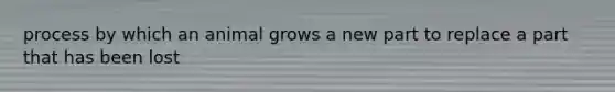 process by which an animal grows a new part to replace a part that has been lost