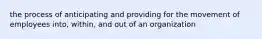 the process of anticipating and providing for the movement of employees into, within, and out of an organization