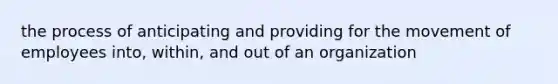 the process of anticipating and providing for the movement of employees into, within, and out of an organization