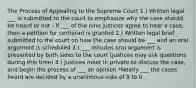 The Process of Appealing to the Supreme Court 1.) Written legal ___ is submitted to the court to emphasize why the case should be heard or not - If ___ of the nine justices agree to hear a case, then a petition for certiorari is granted 2.) Written legal brief submitted to the court on how the case should be ___ and an oral argument is scheduled 3.) ___ minutes oral argument is presented by both sides to the court (justices may ask questions during this time) 4.) Justices meet in private to discuss the case, and begin the process of ___ an opinion *Nearly ___ the cases heard are decided by a unanimous vote of 9 to 0