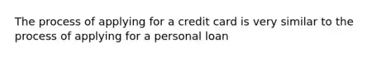 The process of applying for a credit card is very similar to the process of applying for a personal loan