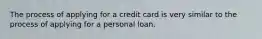 The process of applying for a credit card is very similar to the process of applying for a personal loan.