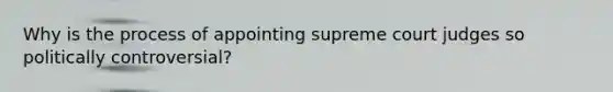 Why is the process of appointing supreme court judges so politically controversial?