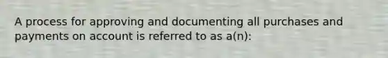 A process for approving and documenting all purchases and payments on account is referred to as a(n):