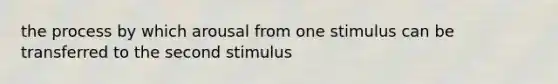 the process by which arousal from one stimulus can be transferred to the second stimulus