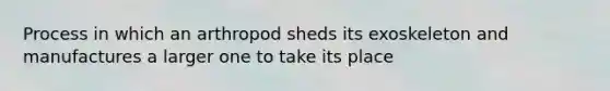 Process in which an arthropod sheds its exoskeleton and manufactures a larger one to take its place