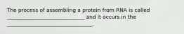 The process of assembling a protein from RNA is called ______________________________ and it occurs in the _________________________________.