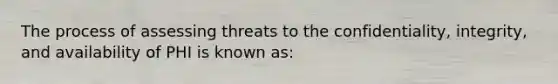 The process of assessing threats to the confidentiality, integrity, and availability of PHI is known as: