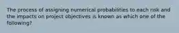 The process of assigning numerical probabilities to each risk and the impacts on project objectives is known as which one of the following?