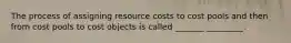 The process of assigning resource costs to cost pools and then from cost pools to cost objects is called _______ _________.