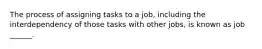 The process of assigning tasks to a job, including the interdependency of those tasks with other jobs, is known as job ______.