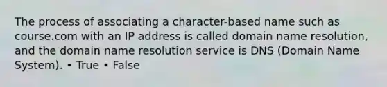 The process of associating a character-based name such as course.com with an IP address is called domain name resolution, and the domain name resolution service is DNS (Domain Name System). • True • False